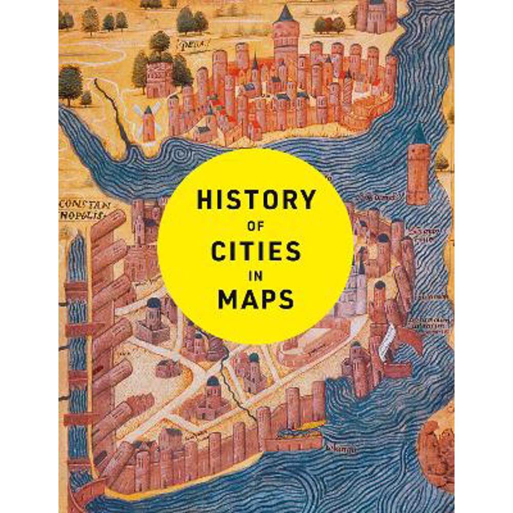 History of Cities in Maps: The ultimate visual exploration of human civilisation through 70 captivating historical maps (Hardback) - Philip Parker